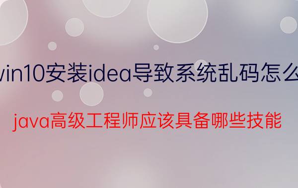 win10安装idea导致系统乱码怎么办 java高级工程师应该具备哪些技能？